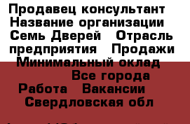 Продавец-консультант › Название организации ­ Семь Дверей › Отрасль предприятия ­ Продажи › Минимальный оклад ­ 40 000 - Все города Работа » Вакансии   . Свердловская обл.